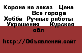 Корона на заказ › Цена ­ 2 000 - Все города Хобби. Ручные работы » Украшения   . Курская обл.